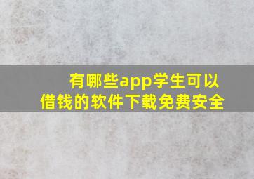 有哪些app学生可以借钱的软件下载免费安全