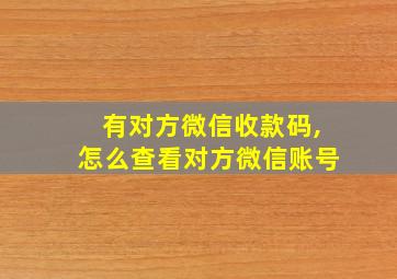 有对方微信收款码,怎么查看对方微信账号