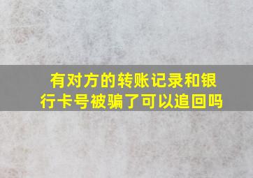 有对方的转账记录和银行卡号被骗了可以追回吗