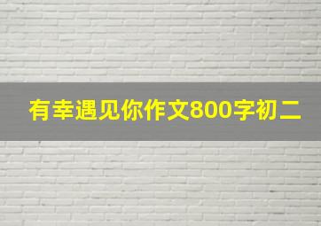 有幸遇见你作文800字初二