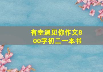 有幸遇见你作文800字初二一本书