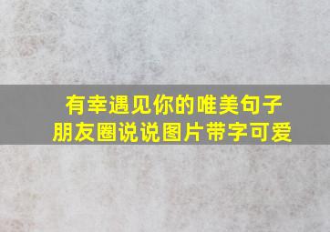 有幸遇见你的唯美句子朋友圈说说图片带字可爱