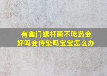 有幽门螺杆菌不吃药会好吗会传染吗宝宝怎么办