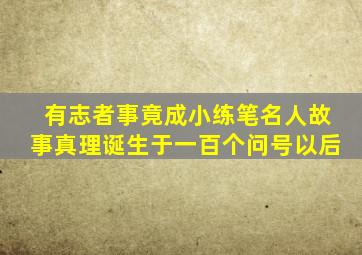 有志者事竟成小练笔名人故事真理诞生于一百个问号以后