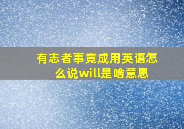 有志者事竟成用英语怎么说will是啥意思