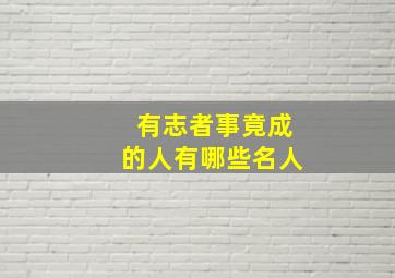 有志者事竟成的人有哪些名人