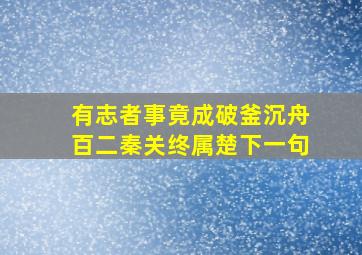 有志者事竟成破釜沉舟百二秦关终属楚下一句