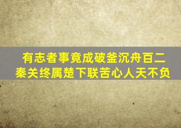 有志者事竟成破釜沉舟百二秦关终属楚下联苦心人天不负