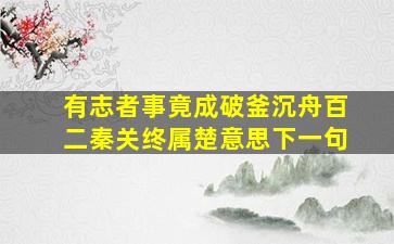 有志者事竟成破釜沉舟百二秦关终属楚意思下一句