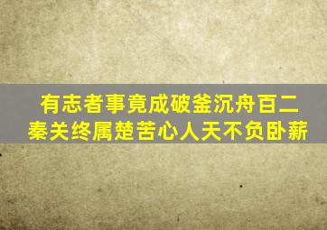 有志者事竟成破釜沉舟百二秦关终属楚苦心人天不负卧薪