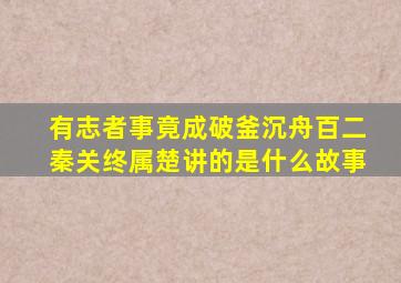 有志者事竟成破釜沉舟百二秦关终属楚讲的是什么故事