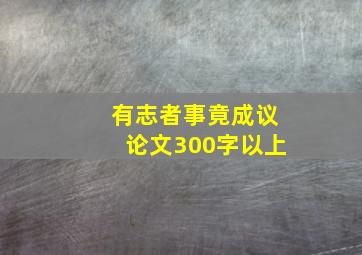 有志者事竟成议论文300字以上