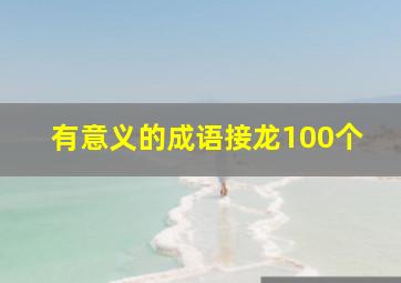 有意义的成语接龙100个