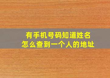 有手机号码知道姓名怎么查到一个人的地址