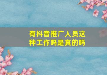 有抖音推广人员这种工作吗是真的吗