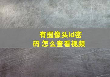 有摄像头id密码 怎么查看视频