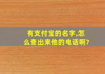 有支付宝的名字,怎么查出来他的电话啊?