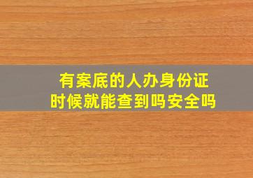 有案底的人办身份证时候就能查到吗安全吗