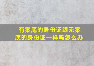 有案底的身份证跟无案底的身份证一样吗怎么办