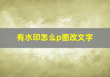 有水印怎么p图改文字