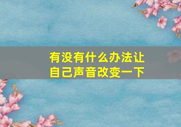 有没有什么办法让自己声音改变一下