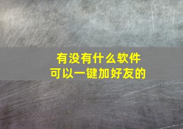 有没有什么软件可以一键加好友的