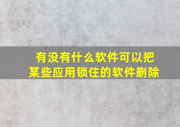 有没有什么软件可以把某些应用锁住的软件删除