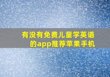 有没有免费儿童学英语的app推荐苹果手机