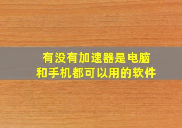 有没有加速器是电脑和手机都可以用的软件