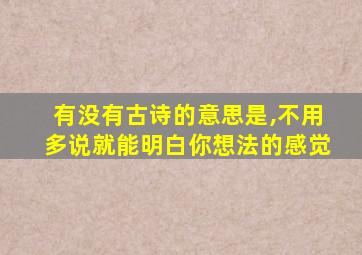 有没有古诗的意思是,不用多说就能明白你想法的感觉