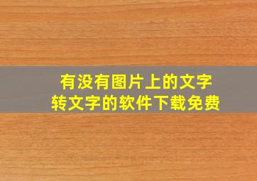 有没有图片上的文字转文字的软件下载免费