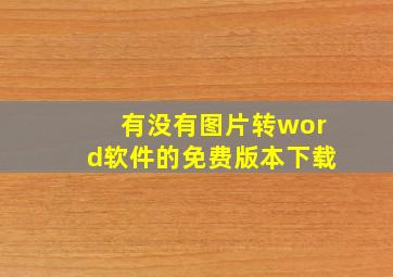 有没有图片转word软件的免费版本下载