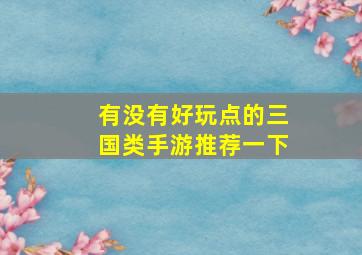 有没有好玩点的三国类手游推荐一下