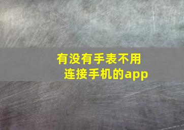 有没有手表不用连接手机的app