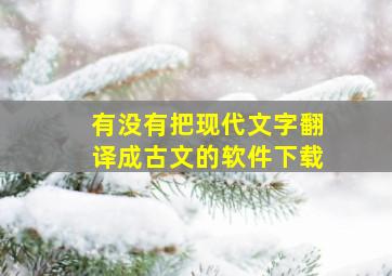 有没有把现代文字翻译成古文的软件下载