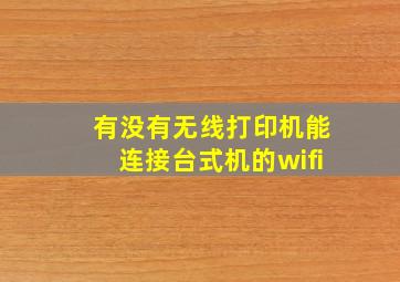 有没有无线打印机能连接台式机的wifi