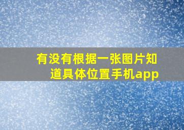 有没有根据一张图片知道具体位置手机app