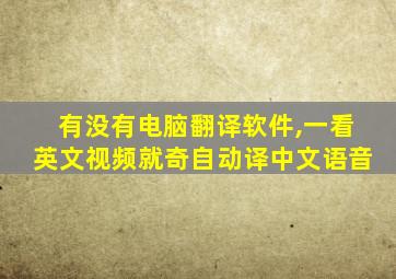 有没有电脑翻译软件,一看英文视频就奇自动译中文语音