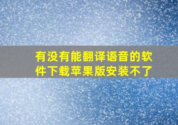 有没有能翻译语音的软件下载苹果版安装不了