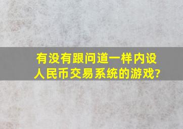 有没有跟问道一样内设人民币交易系统的游戏?