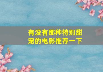 有没有那种特别甜宠的电影推荐一下