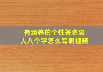 有涵养的个性签名男人八个字怎么写啊视频