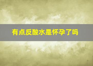 有点反酸水是怀孕了吗