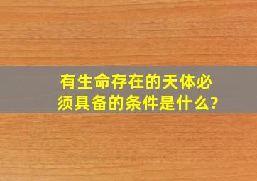 有生命存在的天体必须具备的条件是什么?