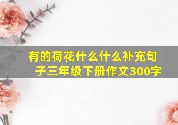 有的荷花什么什么补充句子三年级下册作文300字