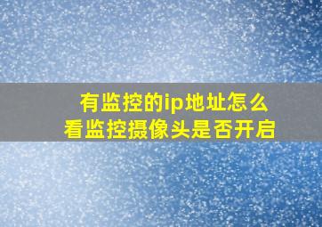 有监控的ip地址怎么看监控摄像头是否开启