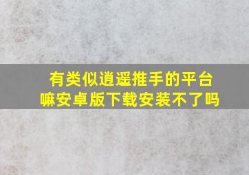 有类似逍遥推手的平台嘛安卓版下载安装不了吗