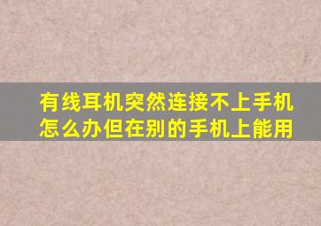 有线耳机突然连接不上手机怎么办但在别的手机上能用