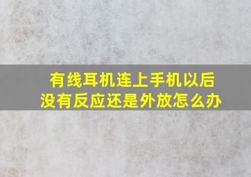 有线耳机连上手机以后没有反应还是外放怎么办