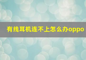 有线耳机连不上怎么办oppo